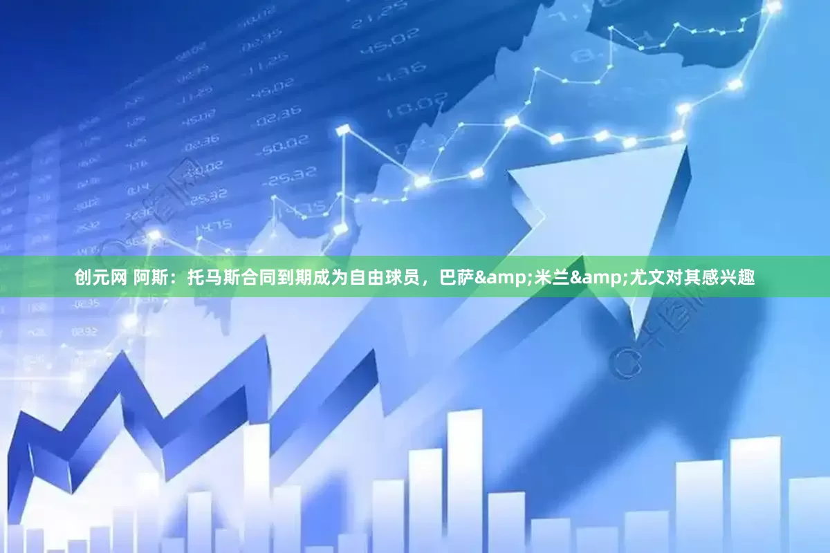 创元网 阿斯：托马斯合同到期成为自由球员，巴萨&米兰&尤文对其感兴趣