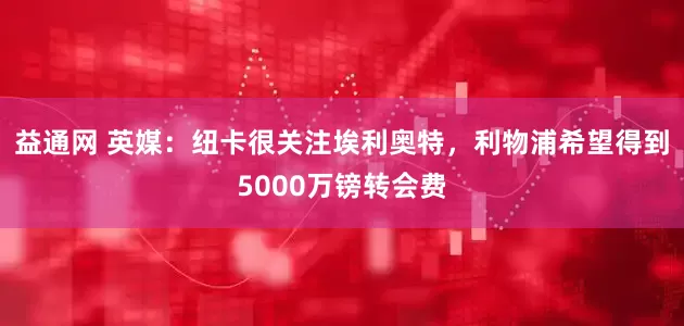 益通网 英媒：纽卡很关注埃利奥特，利物浦希望得到5000万镑转会费
