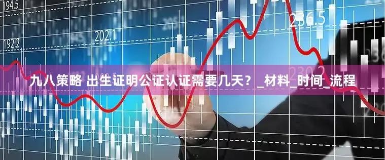 九八策略 出生证明公证认证需要几天？_材料_时间_流程
