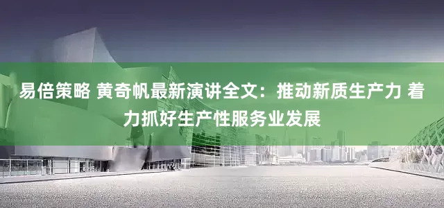 易倍策略 黄奇帆最新演讲全文：推动新质生产力 着力抓好生产性服务业发展