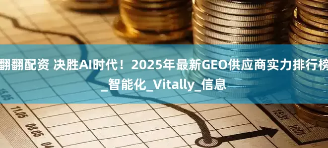 翻翻配资 决胜AI时代！2025年最新GEO供应商实力排行榜_智能化_Vitally_信息