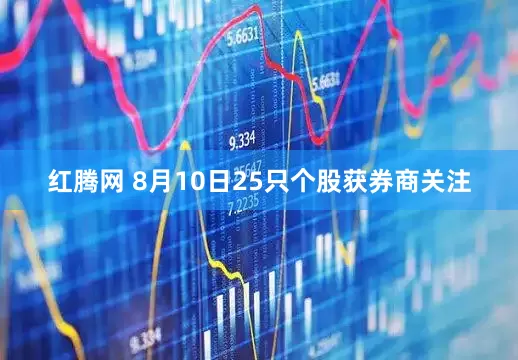 红腾网 8月10日25只个股获券商关注