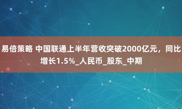 易倍策略 中国联通上半年营收突破2000亿元，同比增长1.5%_人民币_股东_中期