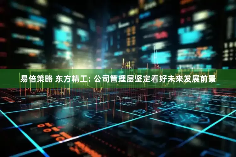 易倍策略 东方精工: 公司管理层坚定看好未来发展前景