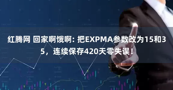 红腾网 回家啊饿啊: 把EXPMA参数改为15和35，连续保存420天零失误！