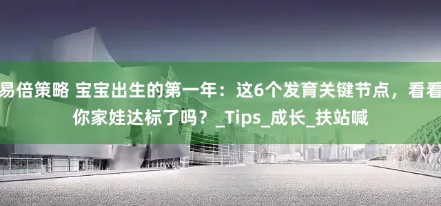 易倍策略 宝宝出生的第一年：这6个发育关键节点，看看你家娃达标了吗？_Tips_成长_扶站喊