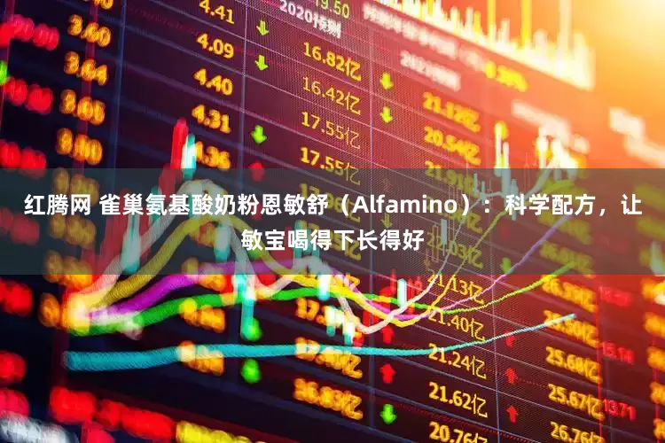 红腾网 雀巢氨基酸奶粉恩敏舒（Alfamino）：科学配方，让敏宝喝得下长得好