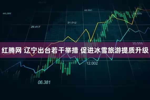 红腾网 辽宁出台若干举措 促进冰雪旅游提质升级