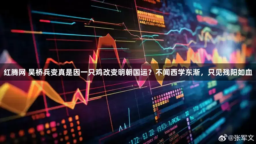 红腾网 吴桥兵变真是因一只鸡改变明朝国运？不闻西学东渐，只见残阳如血