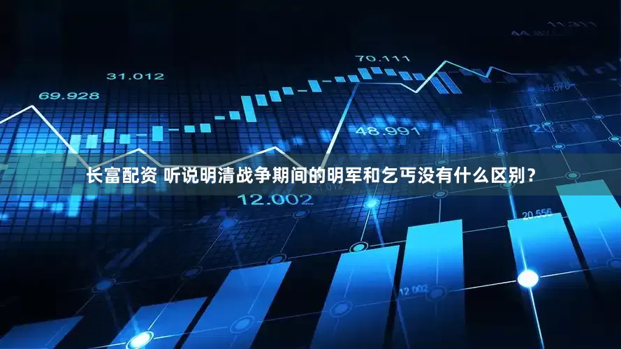 长富配资 听说明清战争期间的明军和乞丐没有什么区别？