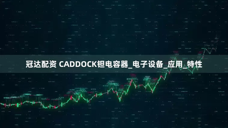冠达配资 CADDOCK钽电容器_电子设备_应用_特性