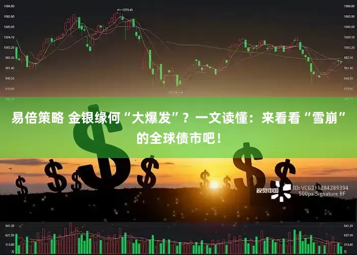 易倍策略 金银缘何“大爆发”？一文读懂：来看看“雪崩”的全球债市吧！