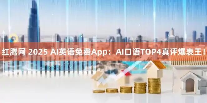 红腾网 2025 AI英语免费App:AI口语TOP4真评爆表王!