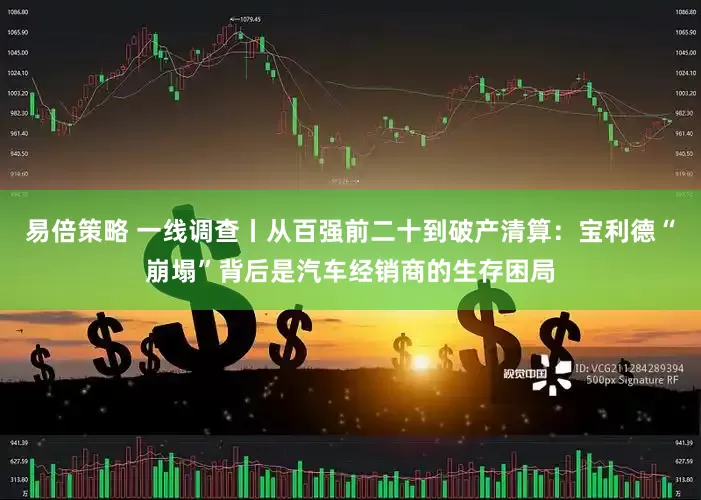 易倍策略 一线调查丨从百强前二十到破产清算：宝利德“崩塌”背后是汽车经销商的生存困局